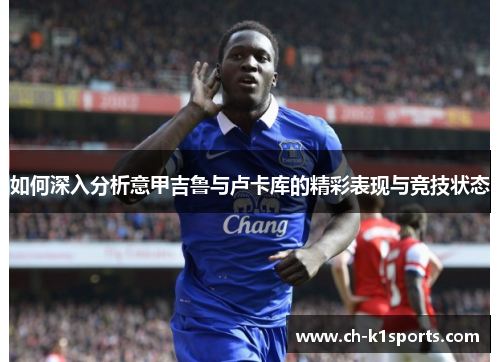 如何深入分析意甲吉鲁与卢卡库的精彩表现与竞技状态